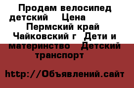 Продам велосипед детский  › Цена ­ 3 000 - Пермский край, Чайковский г. Дети и материнство » Детский транспорт   